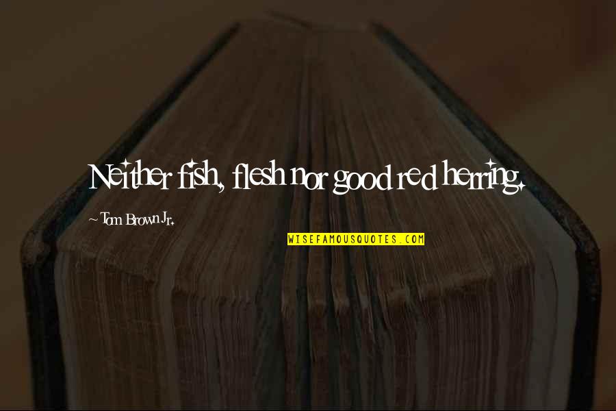 Tanks Quotes By Tom Brown Jr.: Neither fish, flesh nor good red herring. Tanks Quotes By Tom Brown Jr.: Neither fish, flesh nor good red herring.