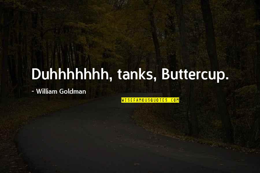 Tanks Quotes By William Goldman: Duhhhhhhh, tanks, Buttercup. Tanks Quotes By William Goldman: Duhhhhhhh, tanks, Buttercup.