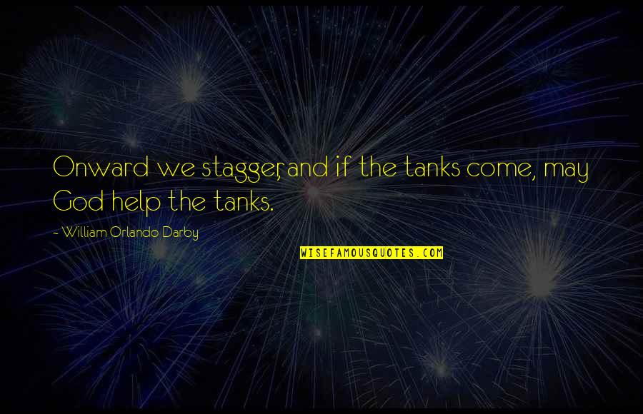 Tanks Quotes By William Orlando Darby: Onward we stagger, and if the tanks come, Tanks Quotes By William Orlando Darby: Onward we stagger, and if the tanks come,