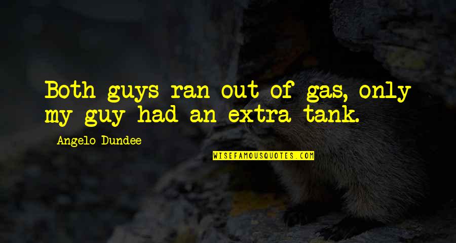 Tanks W Quotes By Angelo Dundee: Both guys ran out of gas, only my Tanks W Quotes By Angelo Dundee: Both guys ran out of gas, only my