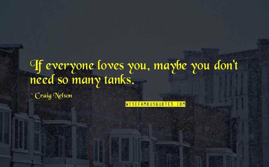 Tanks W Quotes By Craig Nelson: If everyone loves you, maybe you don't need Tanks W Quotes By Craig Nelson: If everyone loves you, maybe you don't need