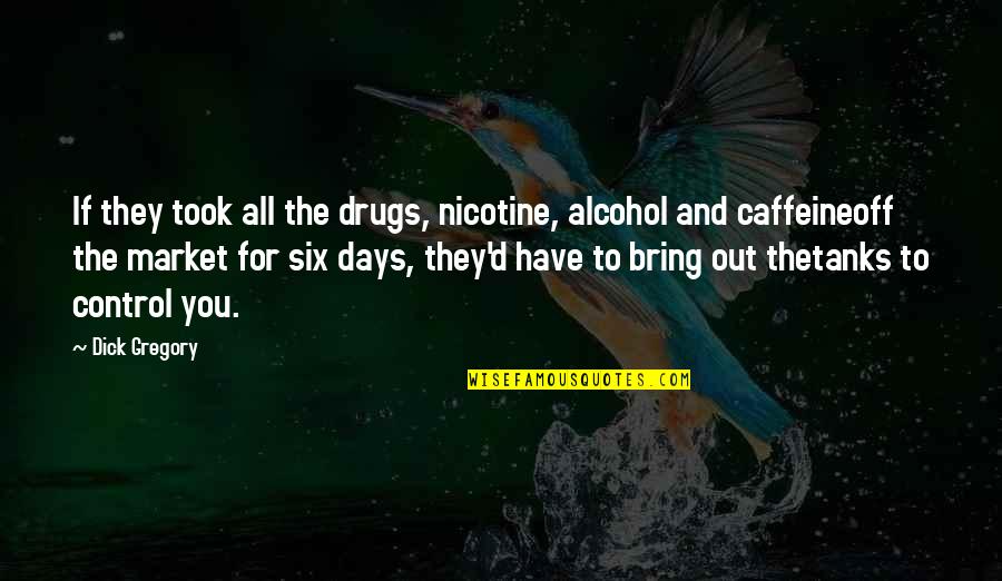 Tanks W Quotes By Dick Gregory: If they took all the drugs, nicotine, alcohol Tanks W Quotes By Dick Gregory: If they took all the drugs, nicotine, alcohol