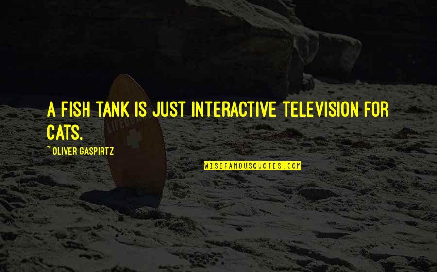 Tanks W Quotes By Oliver Gaspirtz: A fish tank is just interactive television for Tanks W Quotes By Oliver Gaspirtz: A fish tank is just interactive television for