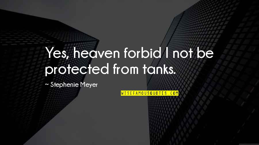Tanks W Quotes By Stephenie Meyer: Yes, heaven forbid I not be protected from Tanks W Quotes By Stephenie Meyer: Yes, heaven forbid I not be protected from