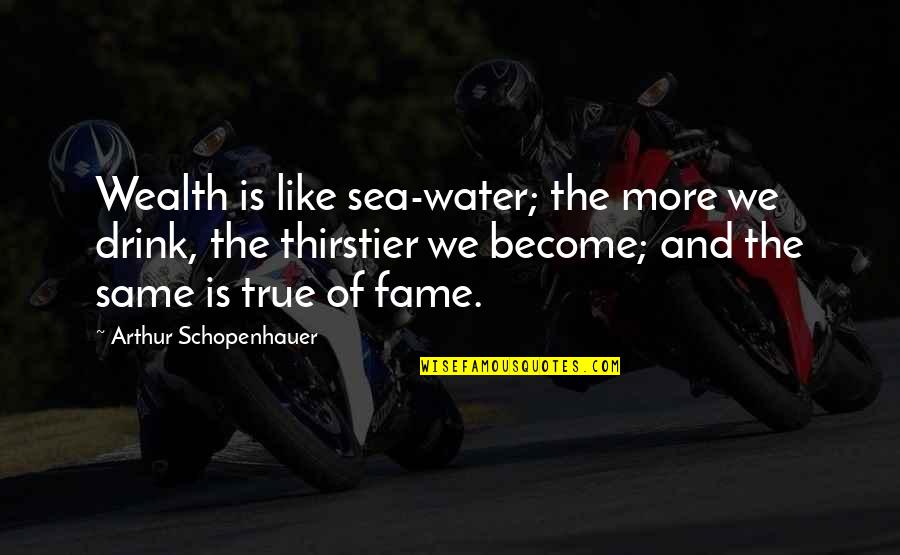 Tanmoy Bose Quotes By Arthur Schopenhauer: Wealth is like sea-water; the more we drink,
