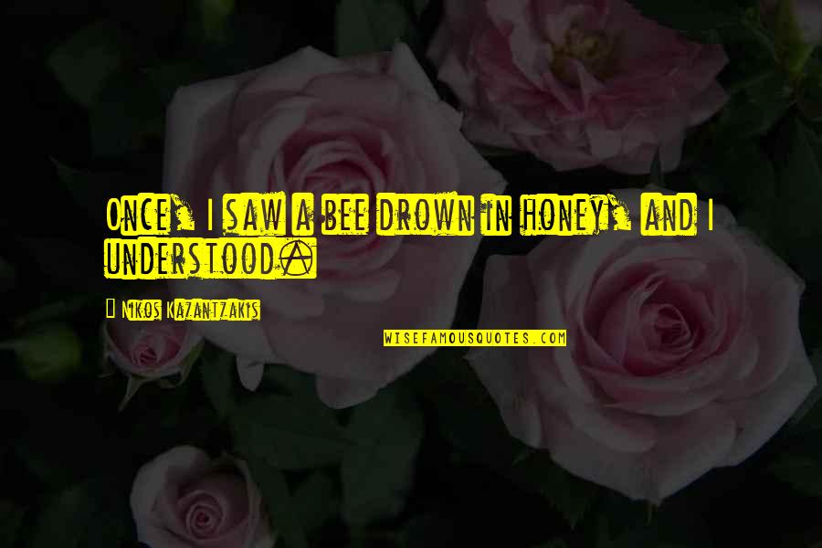 Tanmoy Bose Quotes By Nikos Kazantzakis: Once, I saw a bee drown in honey, Tanmoy Bose Quotes By Nikos Kazantzakis: Once, I saw a bee drown in honey,