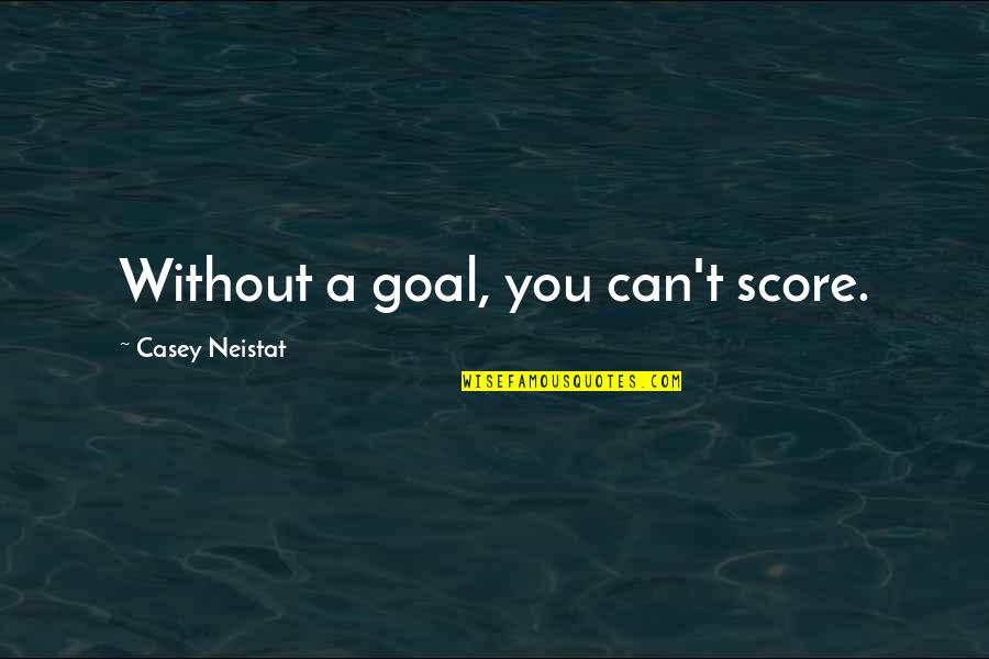 Tannai Quotes By Casey Neistat: Without a goal, you can't score. Tannai Quotes By Casey Neistat: Without a goal, you can't score.