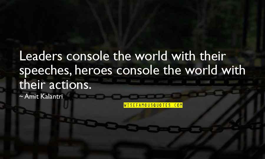 Tannaz Malekzadeh Quotes By Amit Kalantri: Leaders console the world with their speeches, heroes Tannaz Malekzadeh Quotes By Amit Kalantri: Leaders console the world with their speeches, heroes