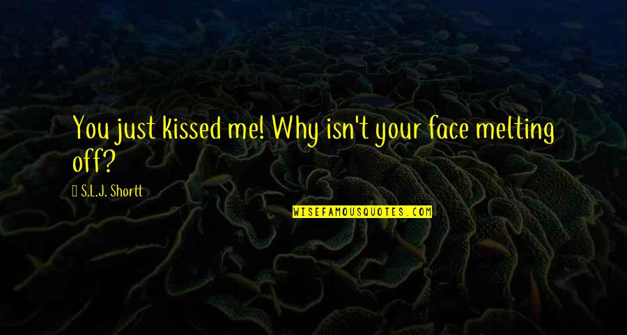 Tannaz Malekzadeh Quotes By S.L.J. Shortt: You just kissed me! Why isn't your face Tannaz Malekzadeh Quotes By S.L.J. Shortt: You just kissed me! Why isn't your face
