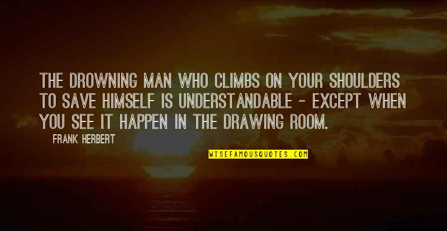 Tanneke Peetoom Quotes By Frank Herbert: The drowning man who climbs on your shoulders Tanneke Peetoom Quotes By Frank Herbert: The drowning man who climbs on your shoulders
