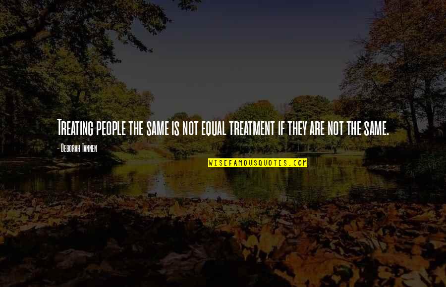 Tannen Quotes By Deborah Tannen: Treating people the same is not equal treatment