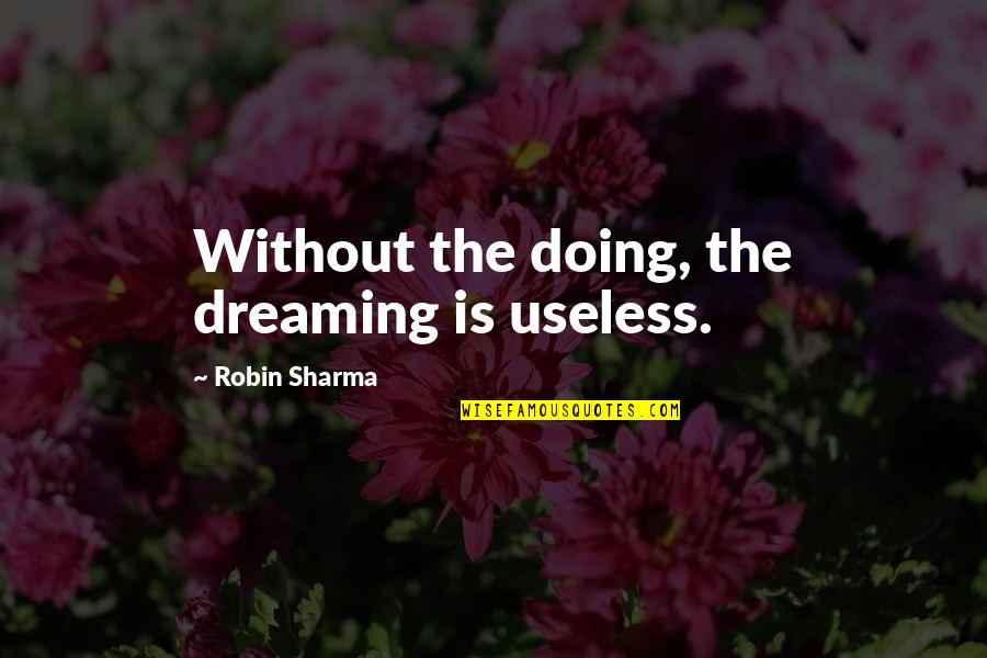 Tannenberg Battle Quotes By Robin Sharma: Without the doing, the dreaming is useless. Tannenberg Battle Quotes By Robin Sharma: Without the doing, the dreaming is useless.