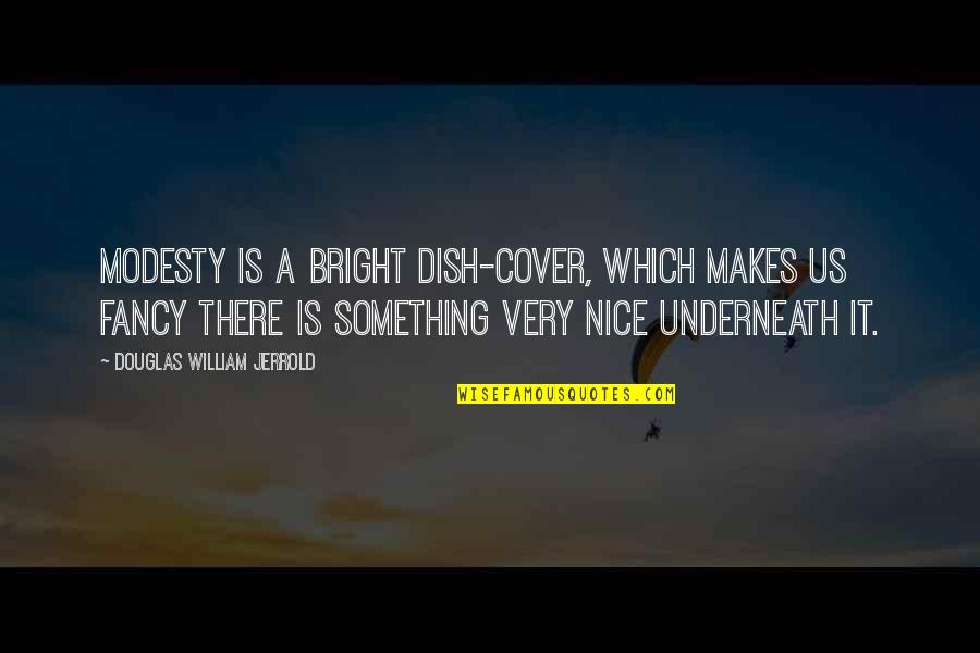 Tannenhauf Quotes By Douglas William Jerrold: Modesty is a bright dish-cover, which makes us Tannenhauf Quotes By Douglas William Jerrold: Modesty is a bright dish-cover, which makes us