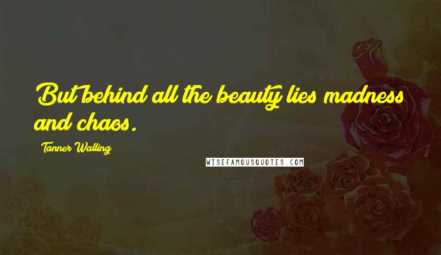 Tanner Walling quotes: But behind all the beauty lies madness and chaos.