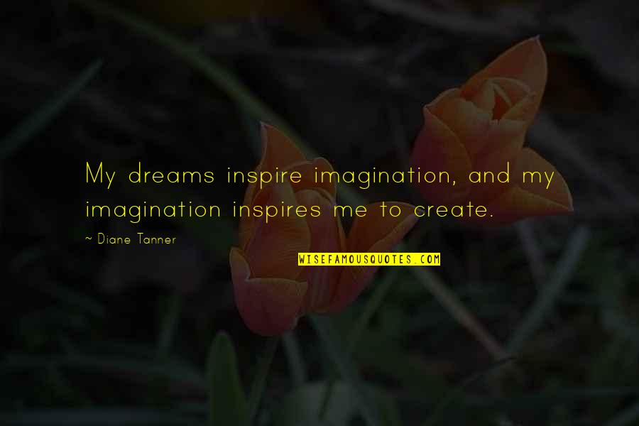 Tanner's Quotes By Diane Tanner: My dreams inspire imagination, and my imagination inspires