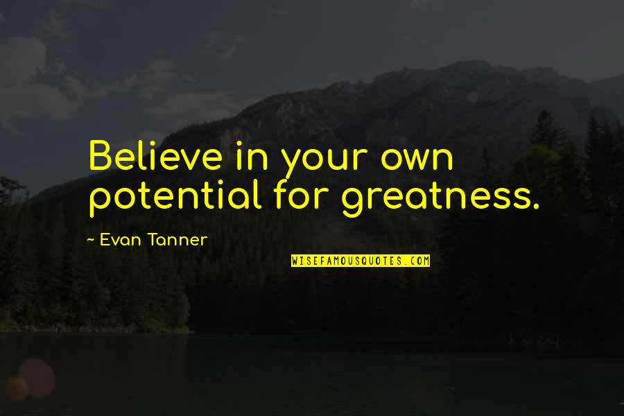 Tanner's Quotes By Evan Tanner: Believe in your own potential for greatness.