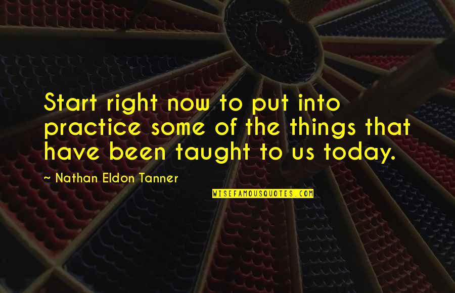Tanner's Quotes By Nathan Eldon Tanner: Start right now to put into practice some