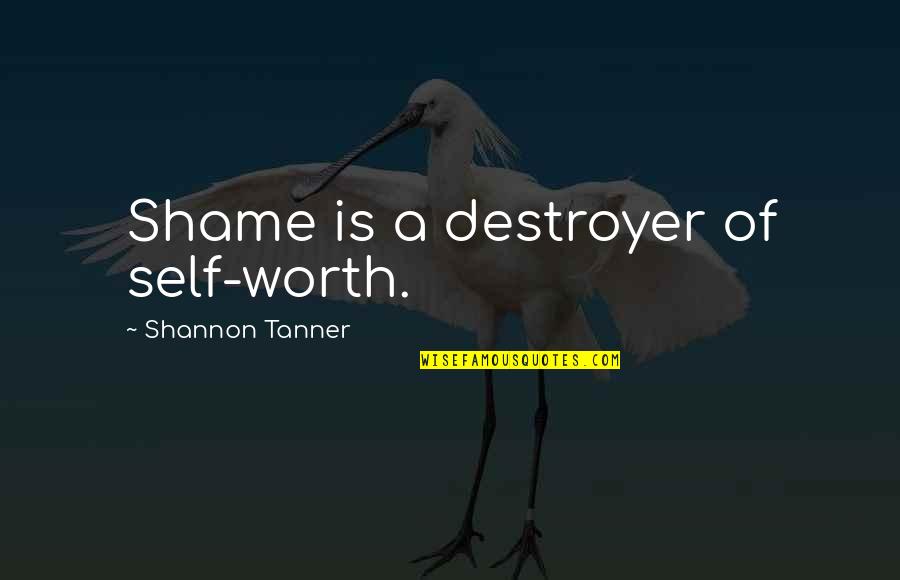Tanner's Quotes By Shannon Tanner: Shame is a destroyer of self-worth.