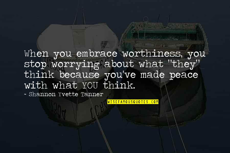 Tanner's Quotes By Shannon Yvette Tanner: When you embrace worthiness, you stop worrying about