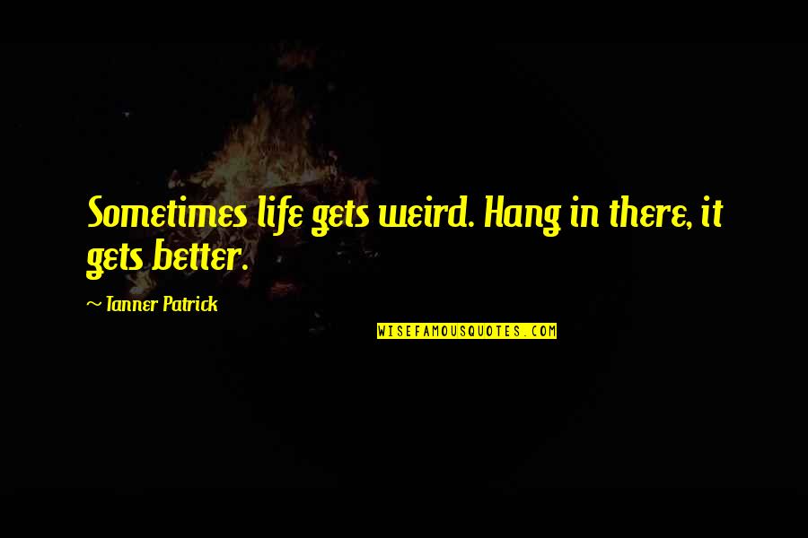 Tanner's Quotes By Tanner Patrick: Sometimes life gets weird. Hang in there, it
