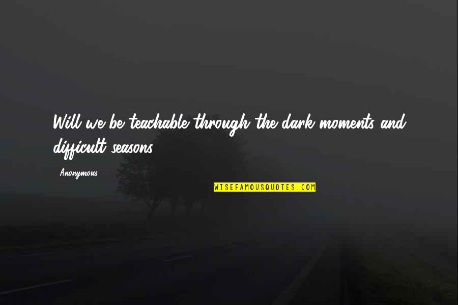 Tanngrindler Quotes By Anonymous: Will we be teachable through the dark moments