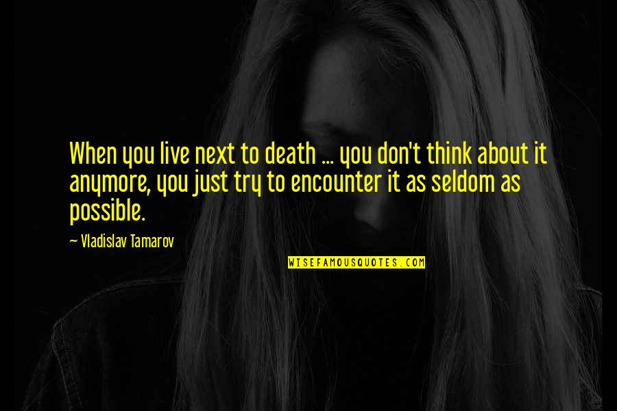 Tannia Van Quotes By Vladislav Tamarov: When you live next to death ... you Tannia Van Quotes By Vladislav Tamarov: When you live next to death ... you