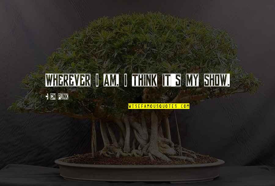 Tannie V Quotes By CM Punk: Wherever I am, I think it's my show. Tannie V Quotes By CM Punk: Wherever I am, I think it's my show.