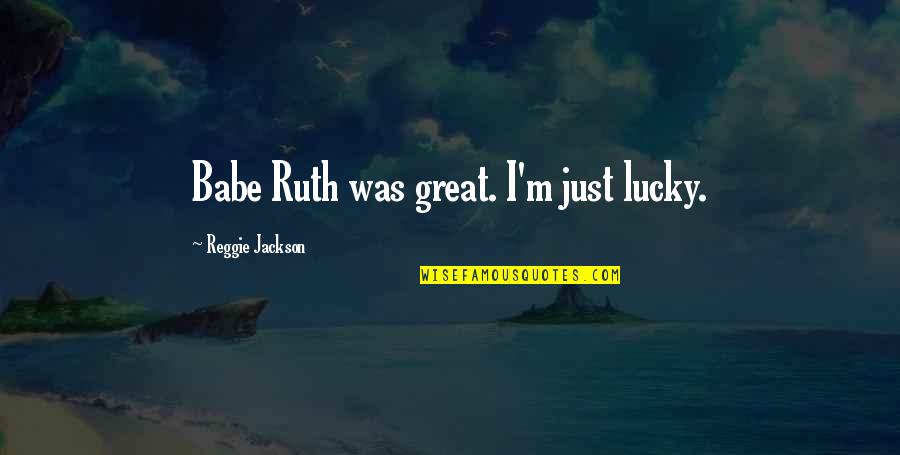 Tannie V Quotes By Reggie Jackson: Babe Ruth was great. I'm just lucky. Tannie V Quotes By Reggie Jackson: Babe Ruth was great. I'm just lucky.