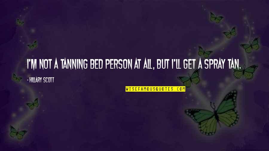 Tanning Quotes By Hillary Scott: I'm not a tanning bed person at all,