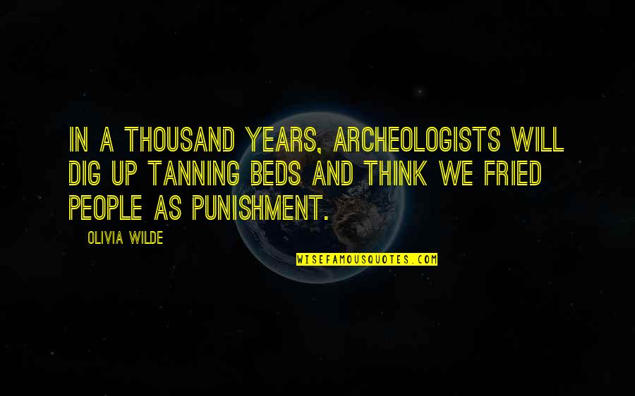 Tanning Quotes By Olivia Wilde: In a thousand years, archeologists will dig up