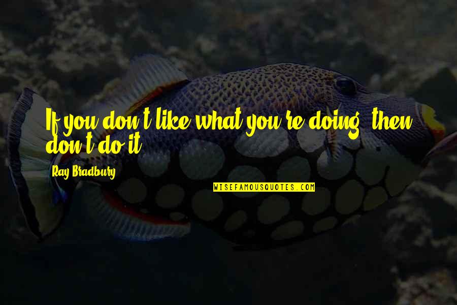 Tanning Sayings And Quotes By Ray Bradbury: If you don't like what you're doing, then