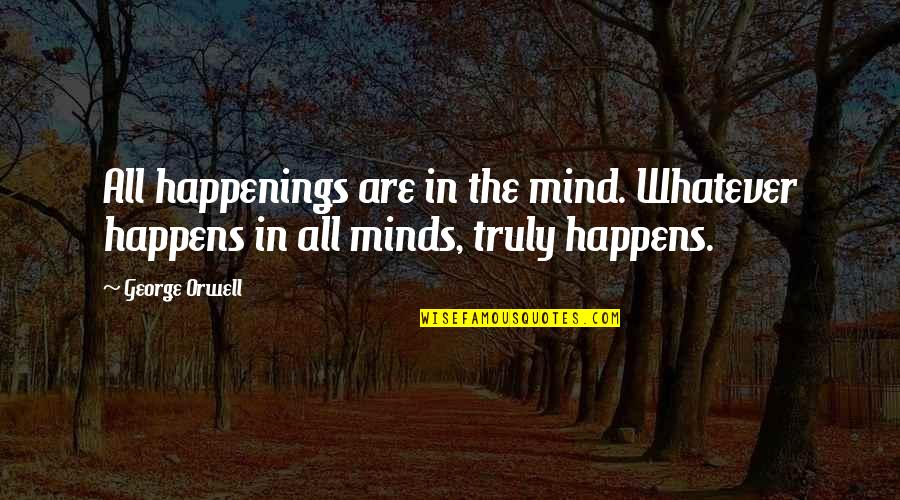 Tannins Quotes By George Orwell: All happenings are in the mind. Whatever happens