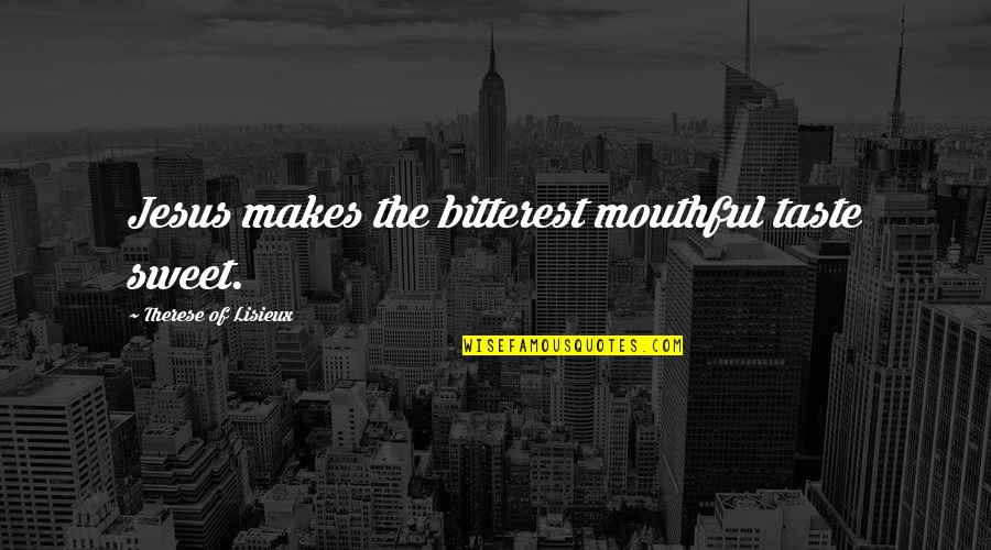 Tannis Borderlands Quotes By Therese Of Lisieux: Jesus makes the bitterest mouthful taste sweet. Tannis Borderlands Quotes By Therese Of Lisieux: Jesus makes the bitterest mouthful taste sweet.