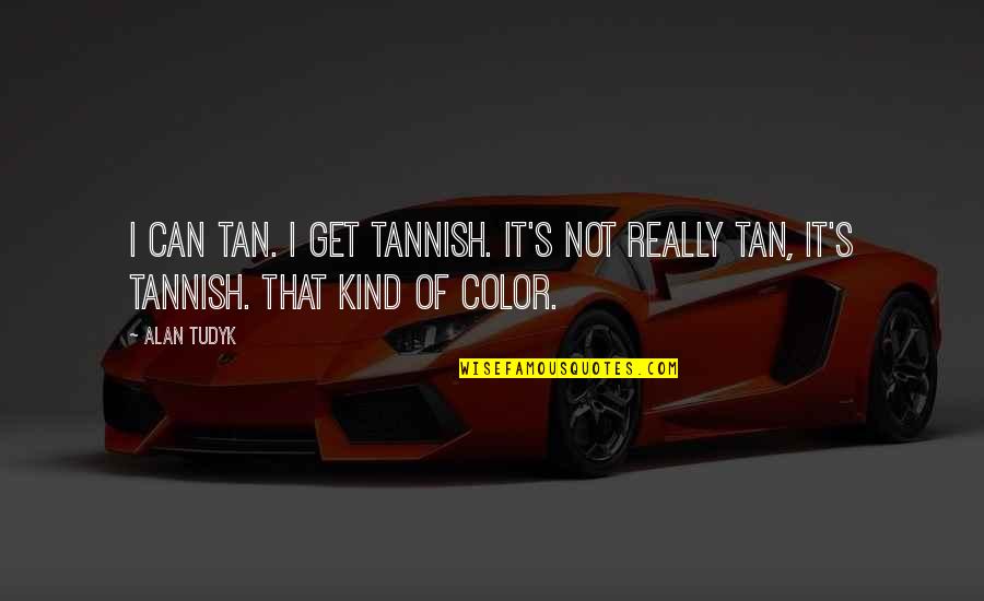 Tannish Color Quotes By Alan Tudyk: I can tan. I get tannish. It's not