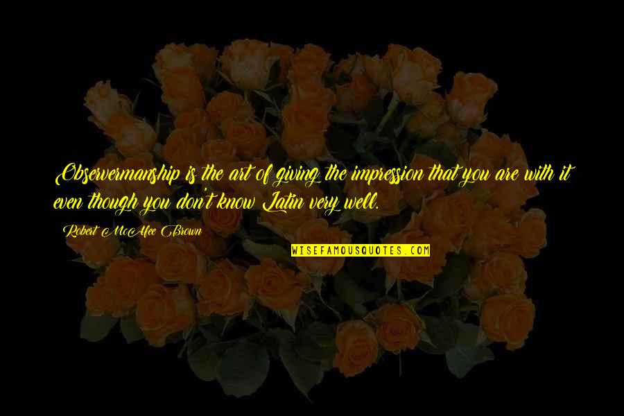 Tannisse Joyce Quotes By Robert McAfee Brown: Observermanship is the art of giving the impression Tannisse Joyce Quotes By Robert McAfee Brown: Observermanship is the art of giving the impression