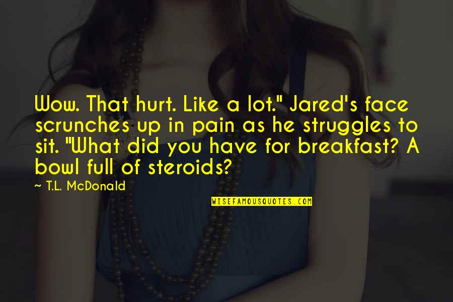 Tannous Enterprises Quotes By T.L. McDonald: Wow. That hurt. Like a lot." Jared's face Tannous Enterprises Quotes By T.L. McDonald: Wow. That hurt. Like a lot." Jared's face