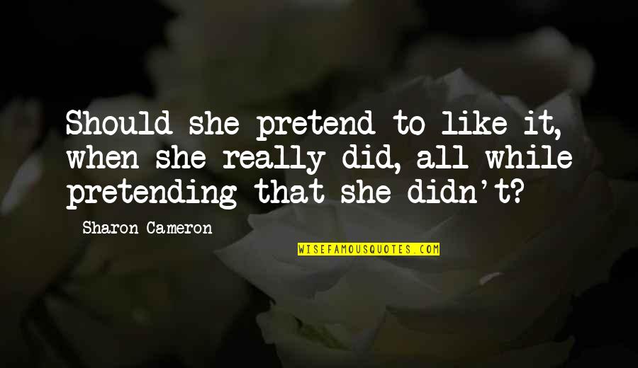 Tannoy Quotes By Sharon Cameron: Should she pretend to like it, when she Tannoy Quotes By Sharon Cameron: Should she pretend to like it, when she