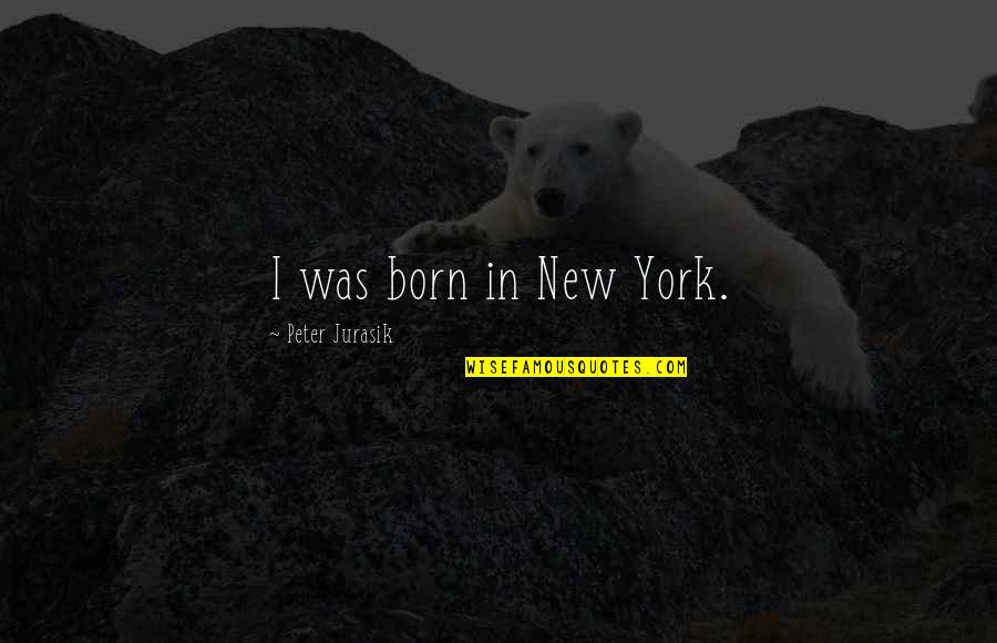 Tannoy Westminster Quotes By Peter Jurasik: I was born in New York. Tannoy Westminster Quotes By Peter Jurasik: I was born in New York.