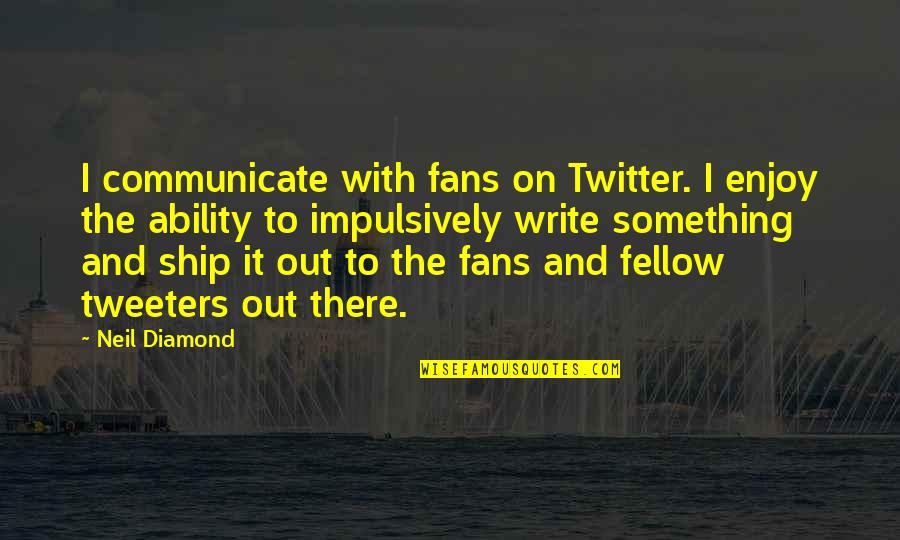 Tanny Mcgregor Quotes By Neil Diamond: I communicate with fans on Twitter. I enjoy