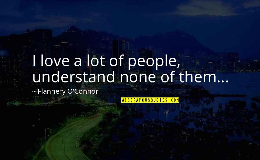 Tano Cariddi Quotes By Flannery O'Connor: I love a lot of people, understand none Tano Cariddi Quotes By Flannery O'Connor: I love a lot of people, understand none