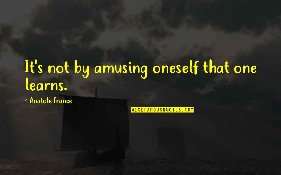 Tanos Quotes By Anatole France: It's not by amusing oneself that one learns.