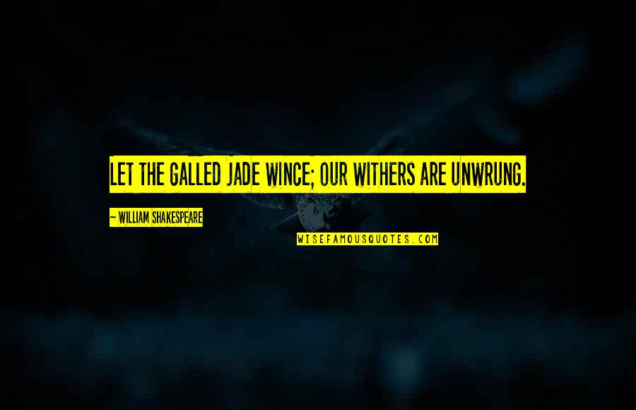 Tanrang Quotes By William Shakespeare: Let the galled jade wince; our withers are Tanrang Quotes By William Shakespeare: Let the galled jade wince; our withers are