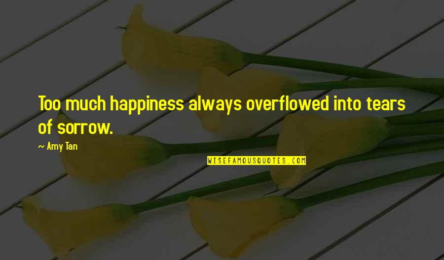 Tan's Quotes By Amy Tan: Too much happiness always overflowed into tears of