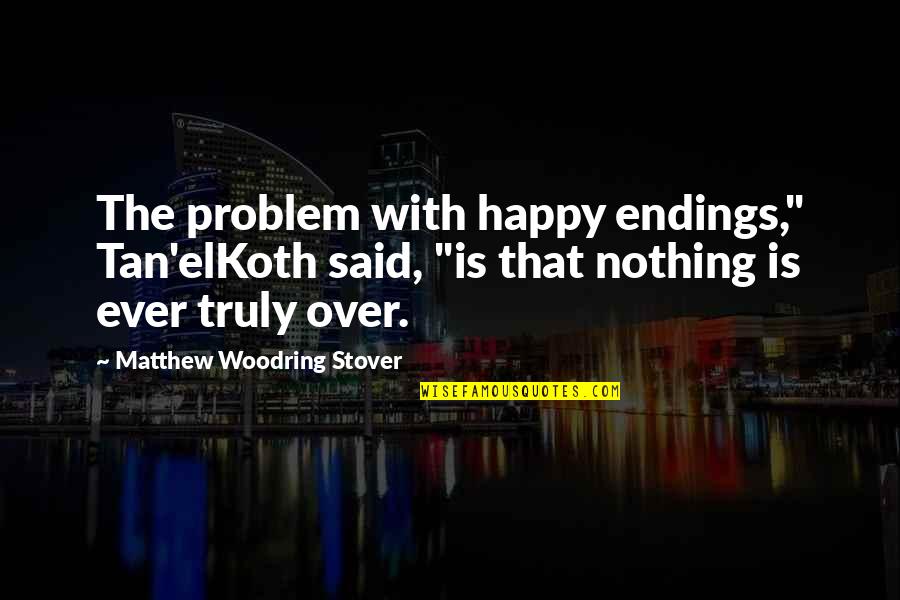Tan's Quotes By Matthew Woodring Stover: The problem with happy endings," Tan'elKoth said, "is