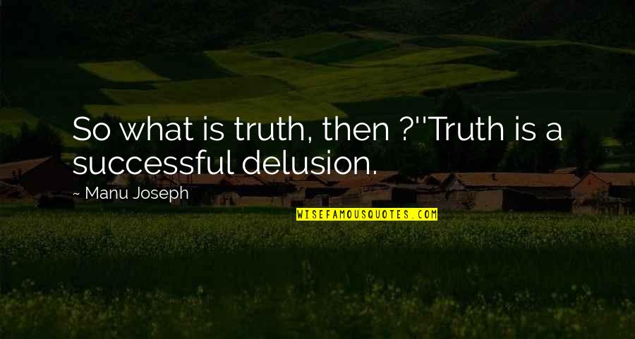 Tansformation Quotes By Manu Joseph: So what is truth, then ?''Truth is a