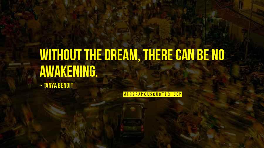 Tanskan Quotes By Tanya Benoit: Without the dream, there can be no awakening. Tanskan Quotes By Tanya Benoit: Without the dream, there can be no awakening.