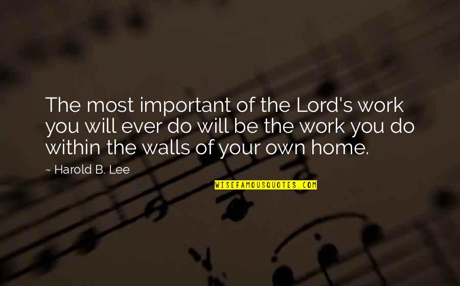 Tanski Construction Quotes By Harold B. Lee: The most important of the Lord's work you Tanski Construction Quotes By Harold B. Lee: The most important of the Lord's work you