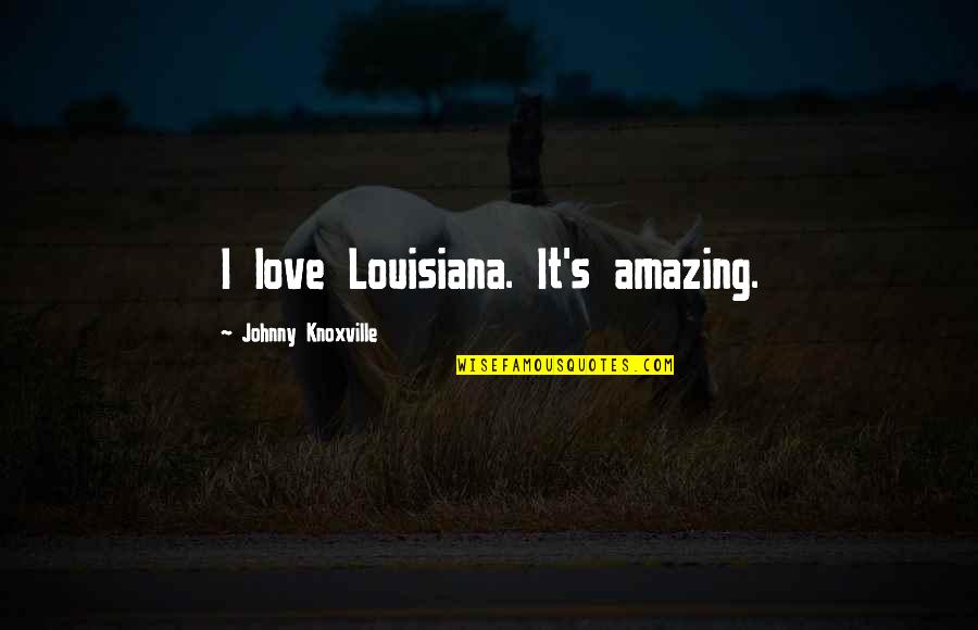 Tanski Construction Quotes By Johnny Knoxville: I love Louisiana. It's amazing. Tanski Construction Quotes By Johnny Knoxville: I love Louisiana. It's amazing.