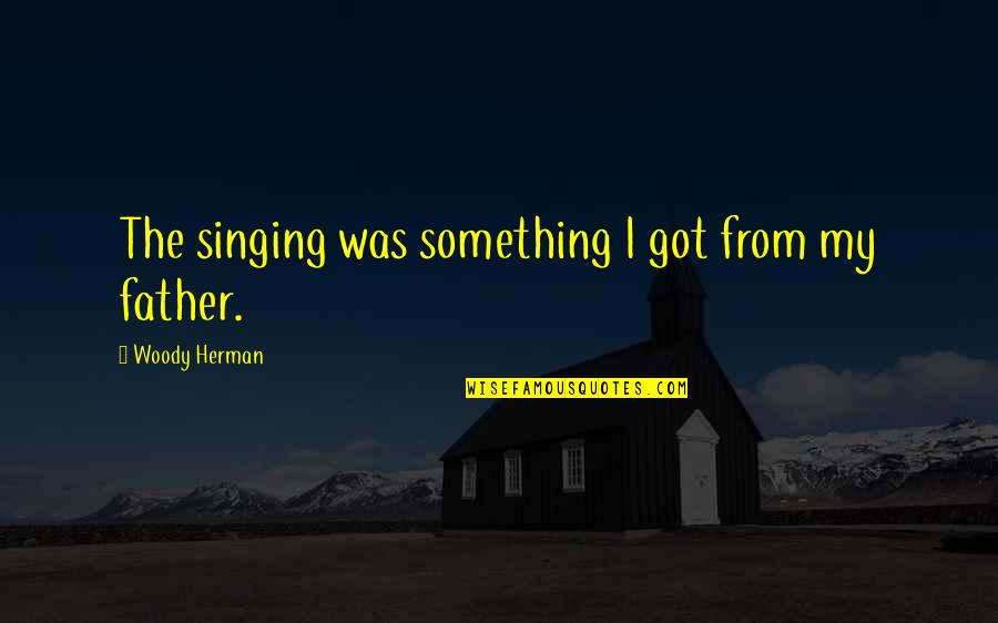 Tanski Publications Quotes By Woody Herman: The singing was something I got from my Tanski Publications Quotes By Woody Herman: The singing was something I got from my