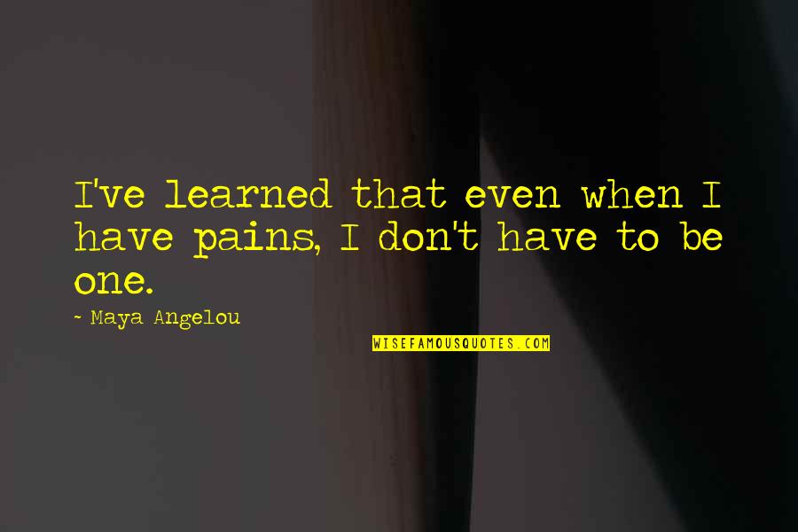 Tansor Disco Quotes By Maya Angelou: I've learned that even when I have pains,